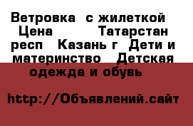 Ветровка  с жилеткой › Цена ­ 400 - Татарстан респ., Казань г. Дети и материнство » Детская одежда и обувь   